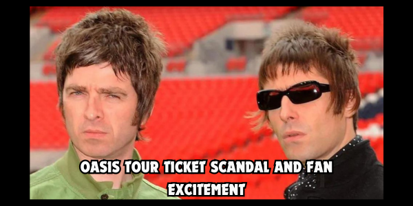 OASIS TOUR TICKET SCANDAL AND FAN EXCITEMENT